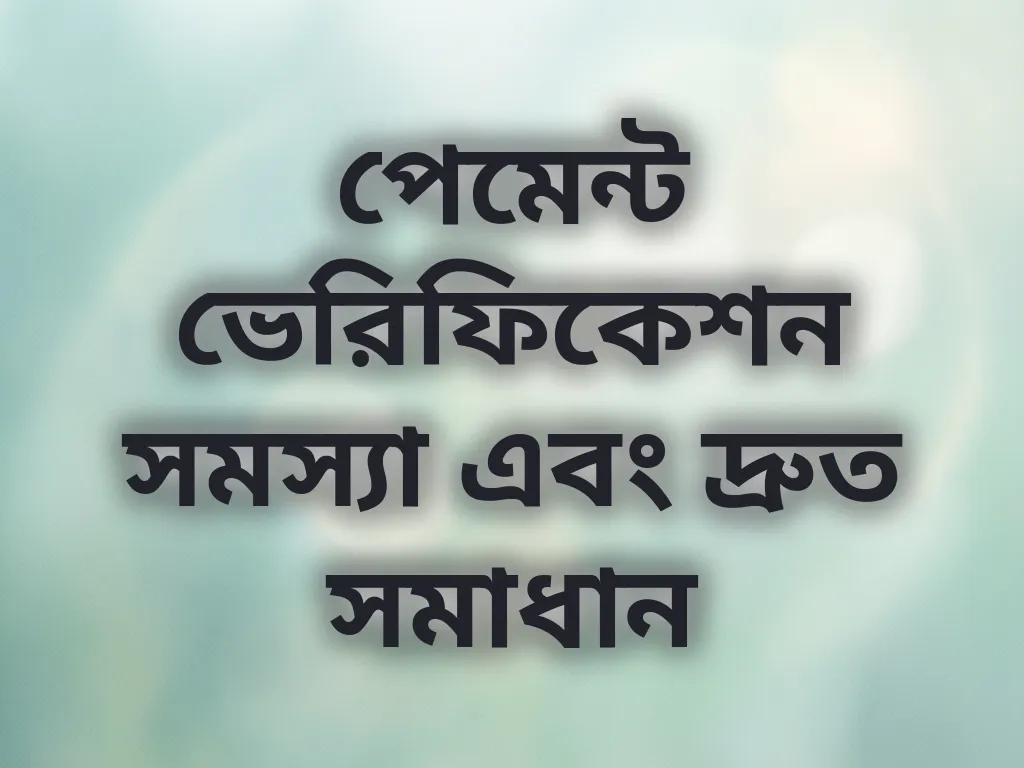 পেমেন্ট ভেরিফিকেশন সমস্যা এবং দ্রুত সমাধান